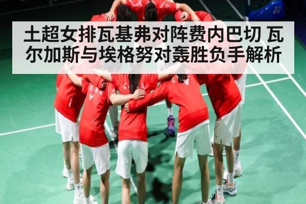 土超女排瓦基弗对阵费内巴切 瓦尔加斯与埃格努对轰胜负手解析